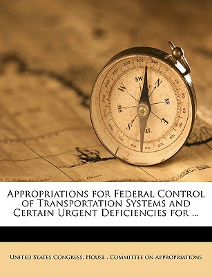 Appropriations for Federal Control of Transportation Systems and Certain Urgent Deficiencies for ...