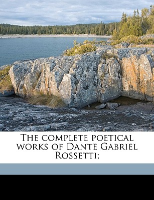 The complete poetical works of Dante Gabriel Rossetti;