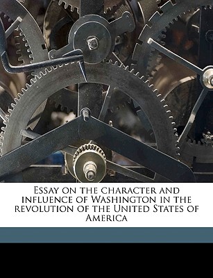 Essay on the Character and Influence of Washington in the Revolution of the United States of America