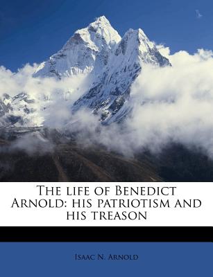 The Life of Benedict Arnold: His Patriotism and His Treason