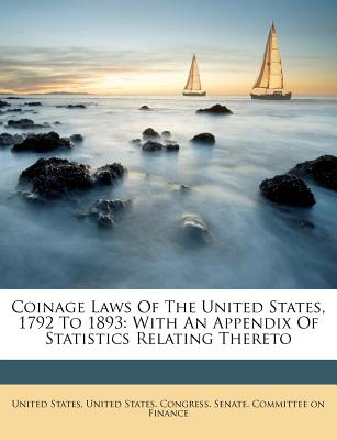 Coinage Laws of the United States, 1792 to 1893: With an Appendix of Statistics Relating Thereto