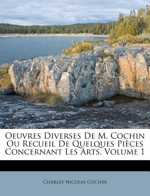 Oeuvres Diverses De M. Cochin Ou Recueil De Quelques Pièces Concernant Les Arts, Volume 1