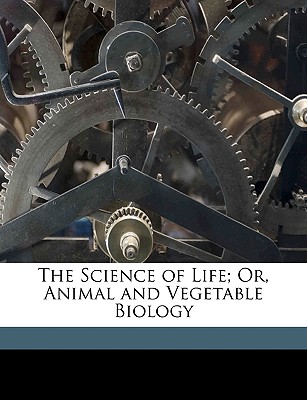 The Science of Life; Or, Animal and Vegetable Biology