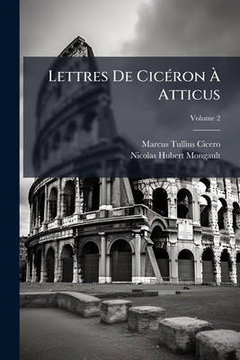 Lettres De Cicéron À Atticus: Avec Des Remarques Et Le Texte Latin De L'édition De Graevius; Volume 2
