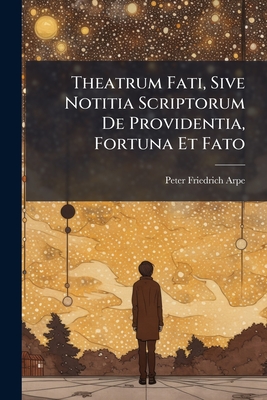 Theatrum Fati, Sive Notitia Scriptorum De Providentia, Fortuna Et Fato