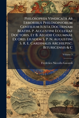Philosophia Vindicata Ab Erroribus Philosophorum Gentilium Iuxta Doctrinam Beatiss. P. Augustini Ecclesiae Doctoris, Et B. Aegidii Columnae Ex Ord. Ei