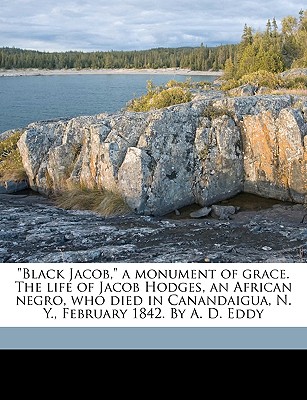 Black Jacob, a Monument of Grace. the Life of Jacob Hodges, an African Negro, Who Died in Canandaigua, N. Y., February 1842. by A. D. Eddy