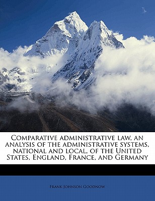 Comparative Administrative Law, an Analysis of the Administrative Systems, National and Local, of the United States, England, France, and Germany Volu