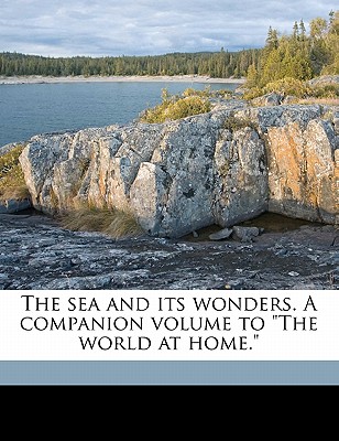 The Sea and Its Wonders. a Companion Volume to the World at Home.