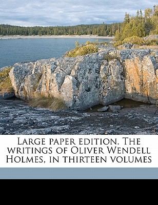 Large Paper Edition. the Writings of Oliver Wendell Holmes, in Thirteen Volumes