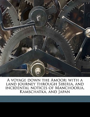 A Voyage Down the Amoor: With a Land Journey Through Siberia, and Incidental Notices of Manchooria, Kamschatka, and Japan