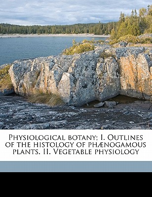 Physiological botany; I. Outlines of the histology of phænogamous plants. II. Vegetable physiology