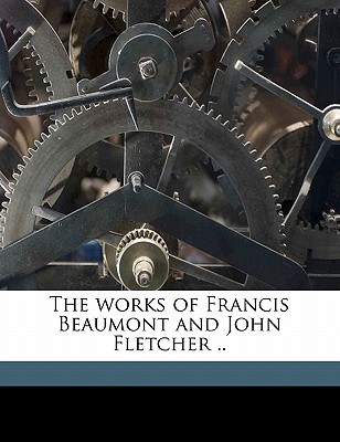 The Works of Francis Beaumont and John Fletcher ..
