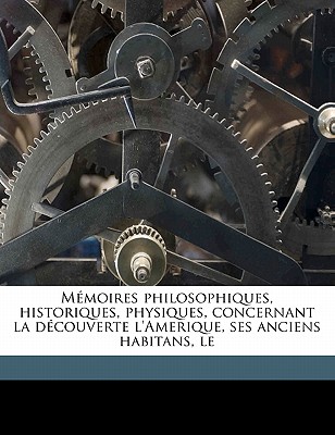 Mémoires philosophiques, historiques, physiques, concernant la découverte l'Amerique, ses anciens habitans, l