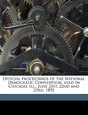 Official Proceedings of the National Democratic Convention, Held in Chicago, Ill., June 21st, 22nd and 23rd, 1892