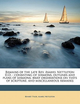 Remains of the Late Rev. Asahel Nettleton D.D.: Consisting of Sermons, Outlines and Plans of Sermons, Brief Observations on Texts of Scripture, and Mi
