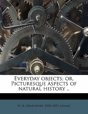 Everyday Objects; Or, Picturesque Aspects of Natural History ..