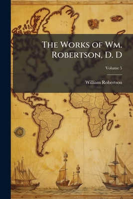The Works of Wm. Robertson, D. D; Volume 5