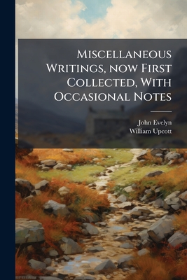 Miscellaneous Writings, now First Collected, With Occasional Notes