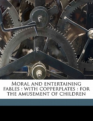 Moral and Entertaining Fables: With Copperplates: For the Amusement of Children
