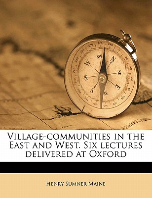 Village-Communities in the East and West. Six Lectures Delivered at Oxford