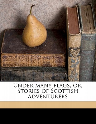 Under Many Flags, Or, Stories of Scottish Adventurers