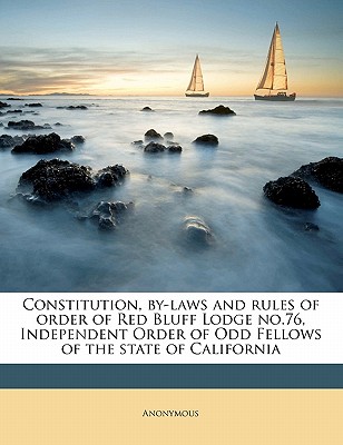 Constitution, By-Laws and Rules of Order of Red Bluff Lodge No.76, Independent Order of Odd Fellows of the State of California