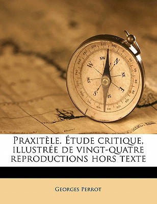 Praxitèle. Étude critique, illustrée de vingt-quatre reproductions hors texte