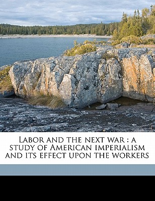 Labor and the Next War: A Study of American Imperialism and Its Effect Upon the Workers