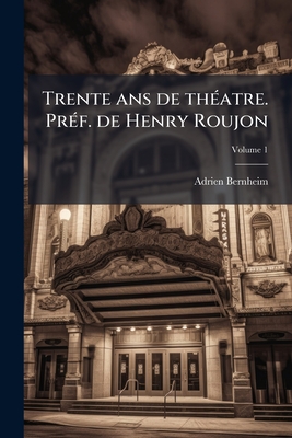 Trente ans de théatre. Préf. de Henry Roujon; Volume 1