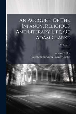 An Account Of The Infancy, Religious And Literary Life, Of Adam Clarke; Volume 1