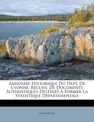 Annuaire Historique Du Dept. De L'yonne. Recueil De Documents Authentiques Destinés A Former La Statistique Départementale