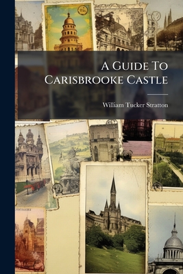 A Guide To Carisbrooke Castle: Isle Of Wight