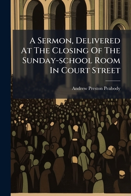 A Sermon, Delivered At The Closing Of The Sunday-school Room In Court Street: Prior To Its Removal To Give Place To A New Chapel, On Sunday Evening, F