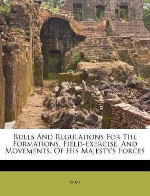 Rules and Regulations for the Formations, Field-Exercise, and Movements, of His Majesty's Forces