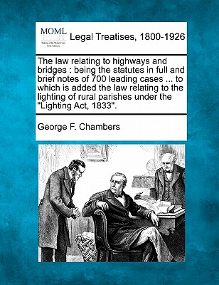 The Law Relating to Highways and Bridges: Being the Statutes in Full and Brief Notes of 700 Leading Cases ... to Which Is Added the Law Relating to th