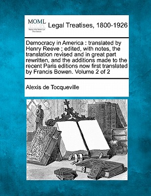Democracy in America: translated by Henry Reeve; edited, with notes, the translation revised and in great part rewritten, and the additions made to th