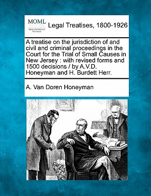 A treatise on the jurisdiction of and civil and criminal proceedings in the Court for the Trial of Small Causes in New Jersey: with revised forms and