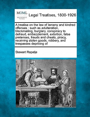 A treatise on the law of larceny and kindred offenses: such as adulteration, blackmailing, burglary, conspiracy to defraud, embezzlement, extortion, f