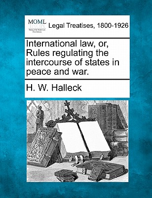 International law, or, Rules regulating the intercourse of states in peace and war.