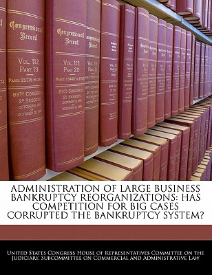 Administration of Large Business Bankruptcy Reorganizations: Has Competition for Big Cases Corrupted the Bankruptcy System?