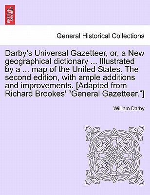 Darby's Universal Gazetteer, Or, a New Geographical Dictionary ... Illustrated by a ... Map of the United States. the Second Edition, with Ample Addit