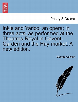 Inkle and Yarico: An Opera; In Three Acts; As Performed at the Theatres-Royal in Covent-Garden and the Hay-Market. a New Edition.