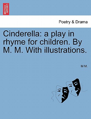 Cinderella: A Play in Rhyme for Children. by M. M. with Illustrations.