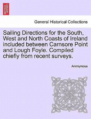 Sailing Directions for the South, West and North Coasts of Ireland Included Between Carnsore Point and Lough Foyle. Compiled Chiefly from Recent Surve