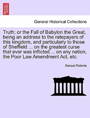 Truth; Or the Fall of Babylon the Great, Being an Address to the Ratepayers of This Kingdom, and Particularly to Those of Sheffield ... on the Greates