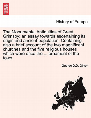 The Monumental Antiquities of Great Grimsby; An Essay Towards Ascertaining Its Origin and Ancient Population. Containing Also a Brief Account of the T