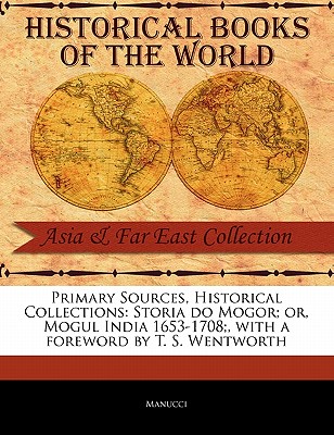 Primary Sources, Historical Collections: Storia do Mogor; or, Mogul India 1653-1708;, with a foreword by T. S. Wentworth