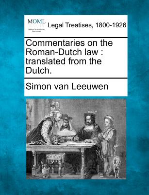 Commentaries on the Roman-Dutch law: translated from the Dutch.