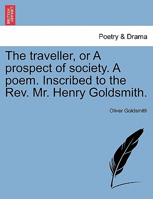 The Traveller, or a Prospect of Society. a Poem. Inscribed to the Rev. Mr. Henry Goldsmith.